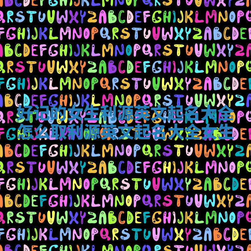 好记的女生利源英文起名大全_怎么取利源英文起名大全女生 好记的女生利源英文起名大全_怎么取利源英文起名大全女生