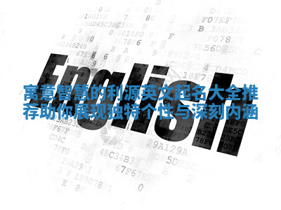 寓意智慧的利源英文起名大全推荐助你展现独特个性与深刻内涵 寓意智慧的利源英文起名大全推荐助你展现独特个性与深刻内涵