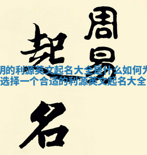 小明的利源英文起名大全是什么 如何为小明选择一个合适的利源英文起名大全字