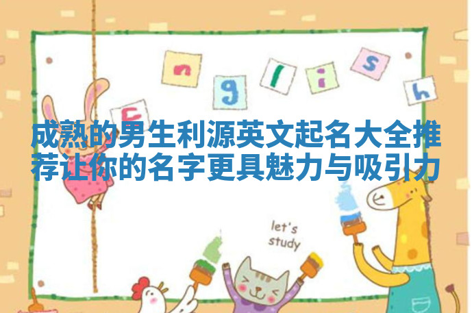 成熟的男生利源英文起名大全推荐 让你的名字更具魅力与吸引力