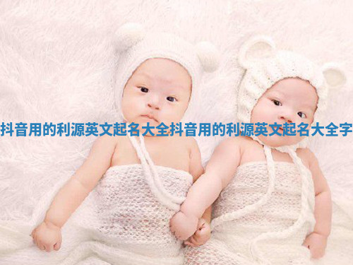 抖音用的利源英文起名大全_抖音用的利源英文起名大全字 抖音用的利源英文起名大全_抖音用的利源英文起名大全字