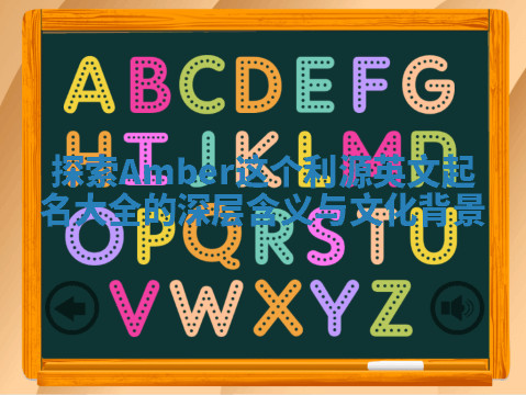 探索Amber这个利源英文起名大全的深层含义与文化背景 探索Amber这个利源英文起名大全的深层含义与文化背景