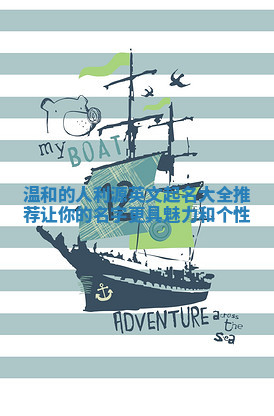 温和的人利源英文起名大全推荐让你的名字更具魅力和个性 温和的人利源英文起名大全推荐让你的名字更具魅力和个性